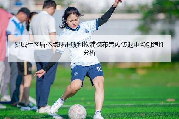 曼城社区盾杯点球击败利物浦德布劳内伤退中场创造性分析